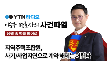 YTN라디오 - 지역주택조합원, 사기/사업지연으로 계약 해제는 어렵다 [이승우, 양원준변호