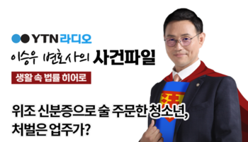 YTN라디오 - 위조 신분증으로 술 주문한 청소년, 처벌은 업주가? [이승우, 신명철변호사
