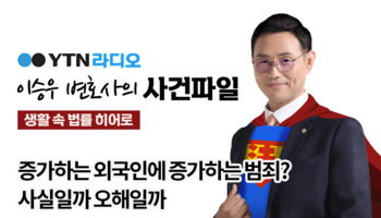 YTN라디오 - 증가하는 외국인에 증가하는 범죄? 사실일까 오해일까 [이승우, 신명철변호사