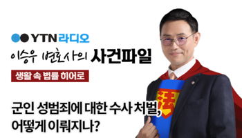 YTN라디오 -  군인 성범죄에 대한 수사 처벌, 어떻게 이뤄지나? [이승우, 문필성 변호